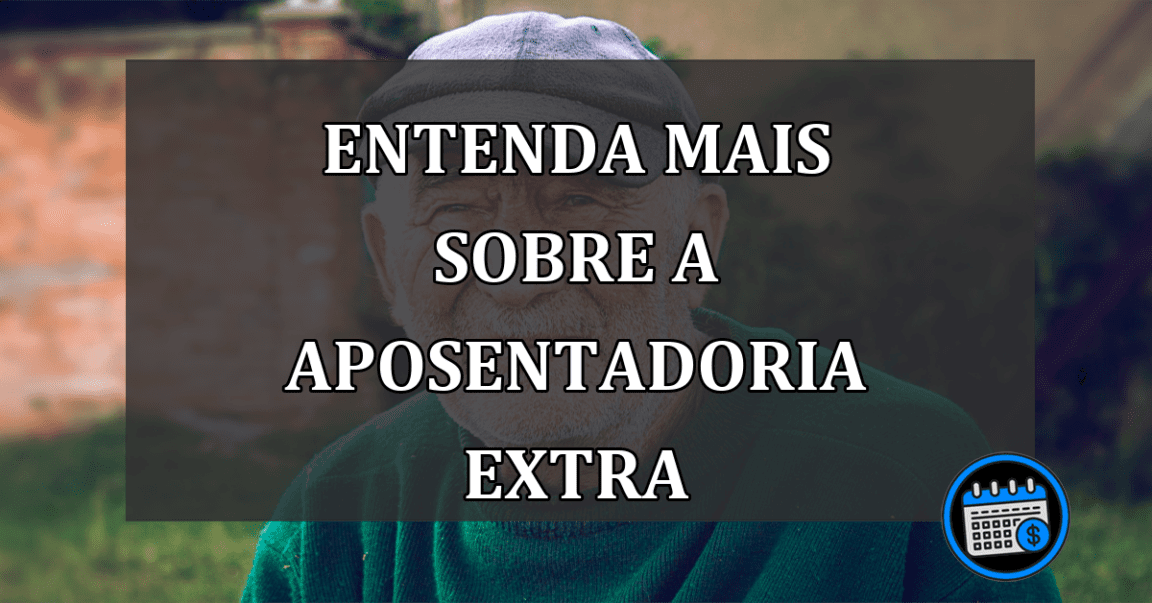 entenda mais sobre a aposentadoria extra