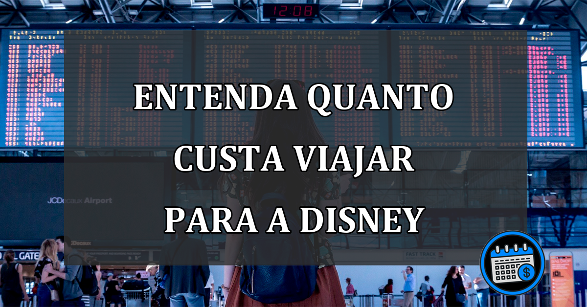 ENTENDA quanto custa viajar para a Disney