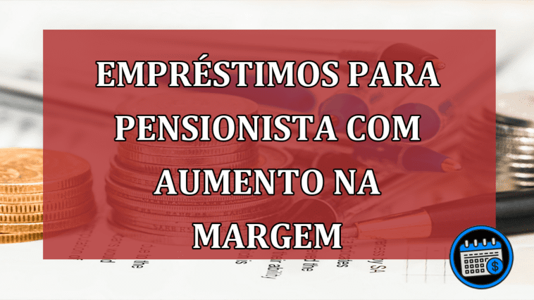 Empréstimos para pensionista com aumento na margem