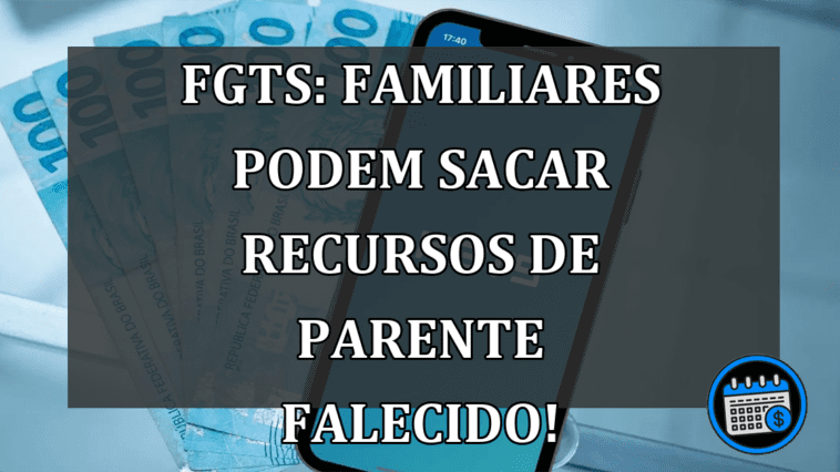 FGTS: Familiares podem sacar recursos de parente falecido!