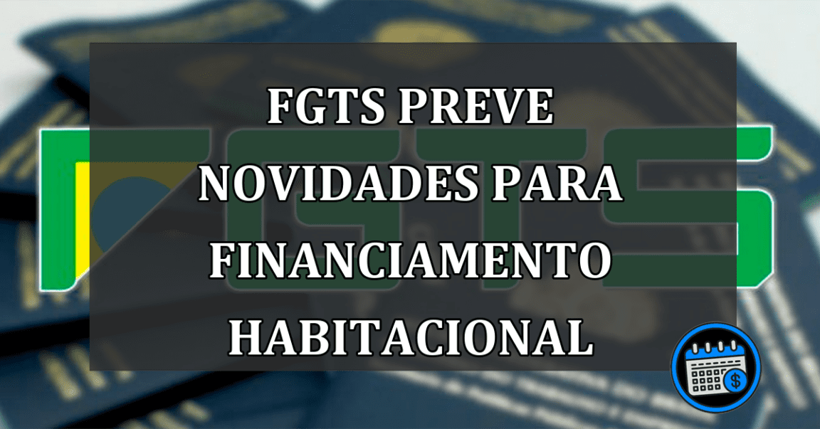 FGTS PREVE NOVIDADES PARA FINANCIAMENTO HABITACIONAL