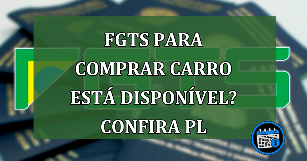 FGTS Para Comprar Carro Está Disponível? Confira PL