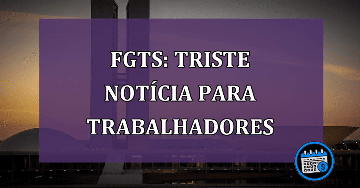 FGTS: TRISTE NOTÍCIA para trabalhadores