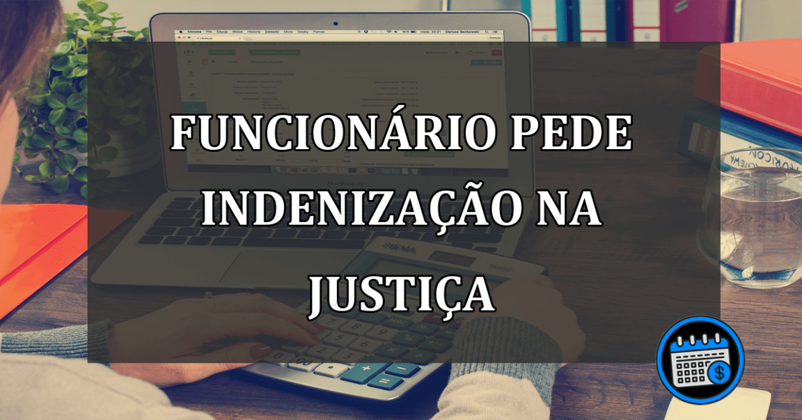 FUNCIONÁRIO PEDE INDENIZAÇÃO NA JUSTIÇA