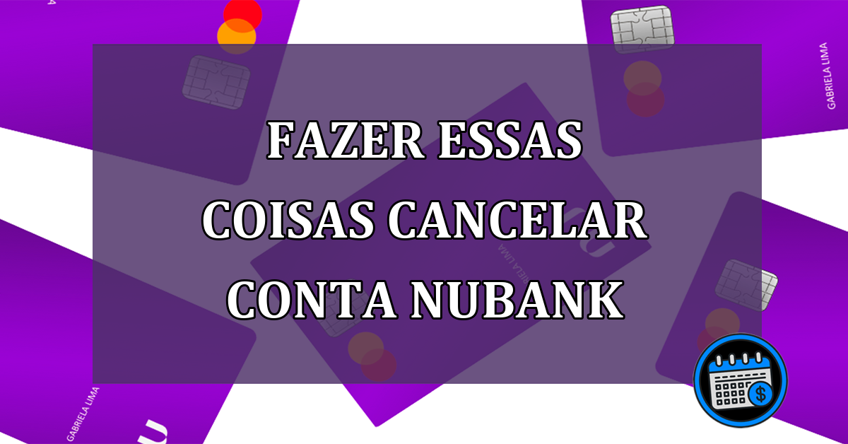 Fazer essas coisas cancelar conta Nubank