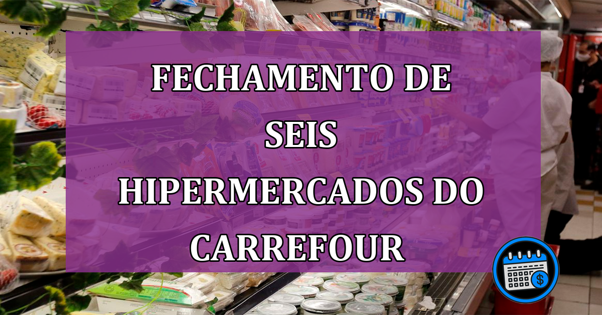 Fechamento de seis hipermercados do Carrefour 