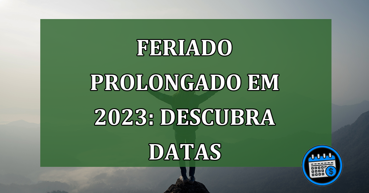 Feriado prolongado em 2023: descubra datas e se informe