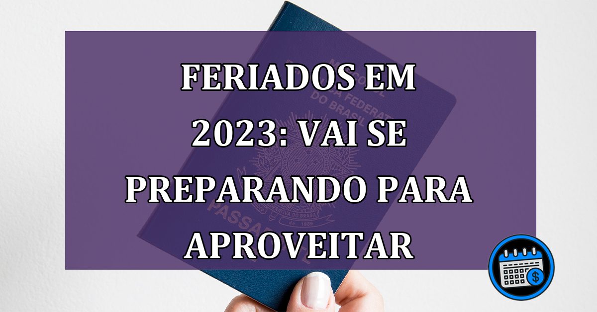 Feriados em 2023: já vai se preparando para aproveitar