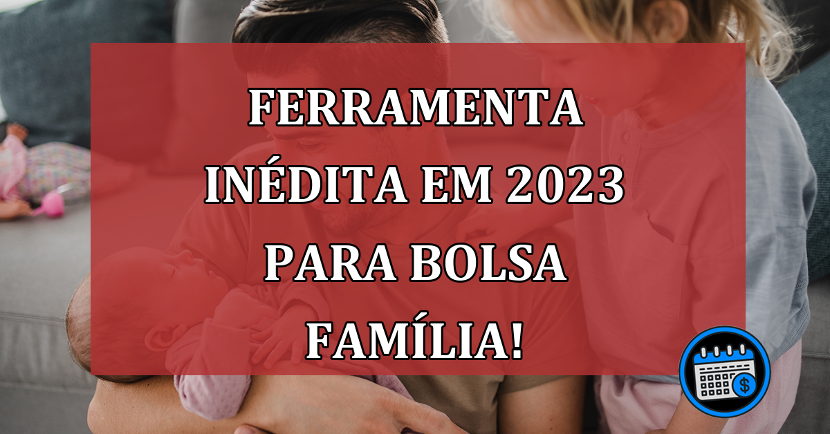 Ferramenta INÉDITA em 2023 para Bolsa Família!