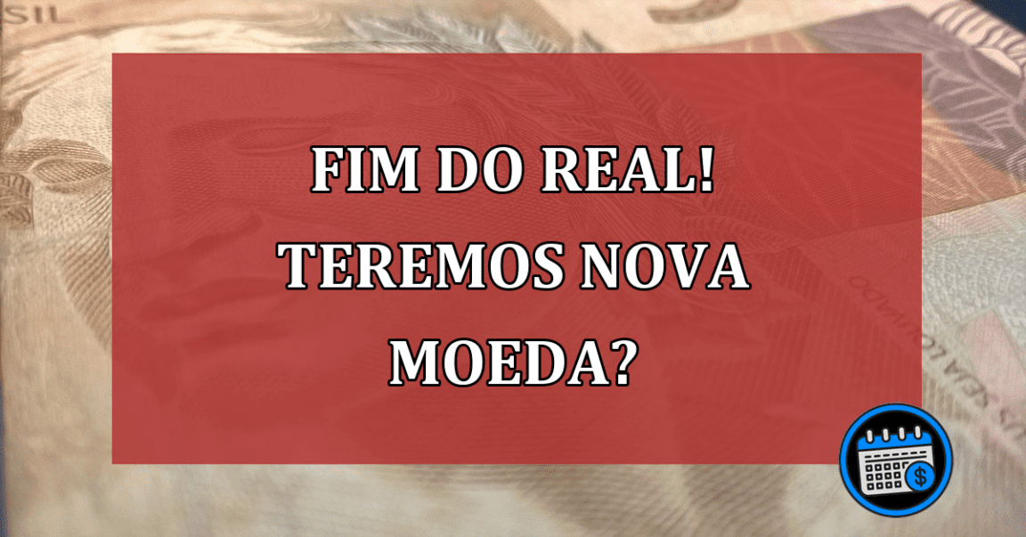 Fim do real! Teremos nova moeda?