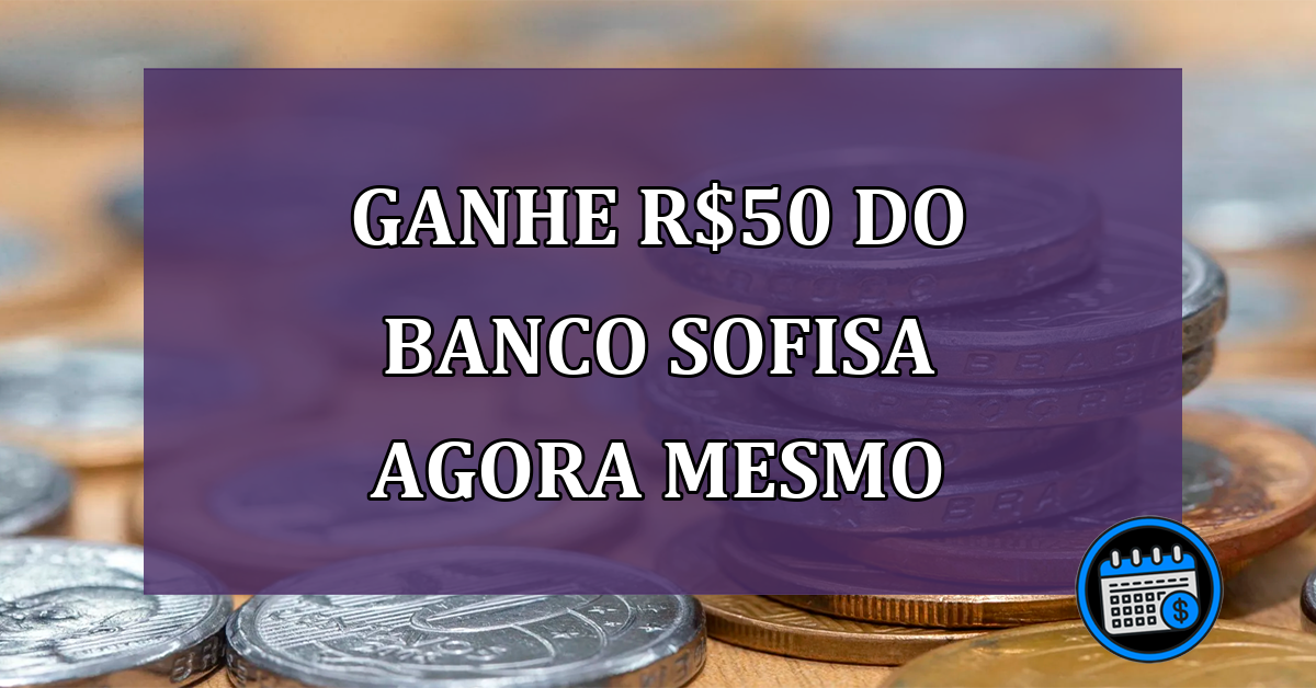 Ganhe R$50 do Banco Sofisa agora mesmo