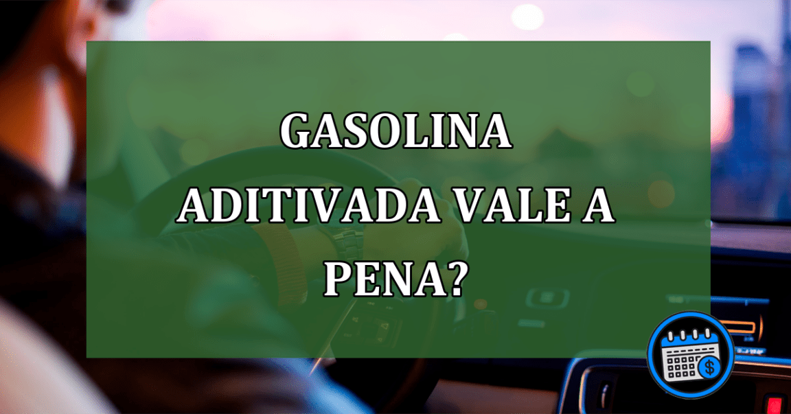 Gasolina aditivada vale a pena?