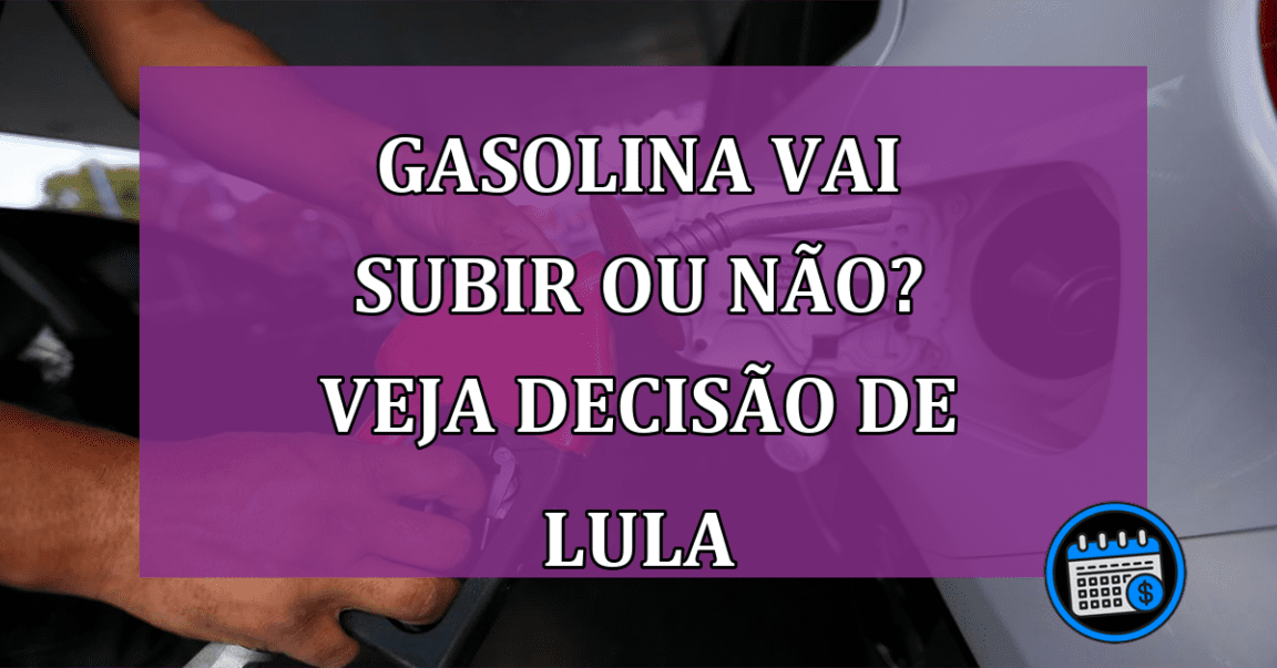 Gasolina vai subir ou não? Veja decisão de Lula