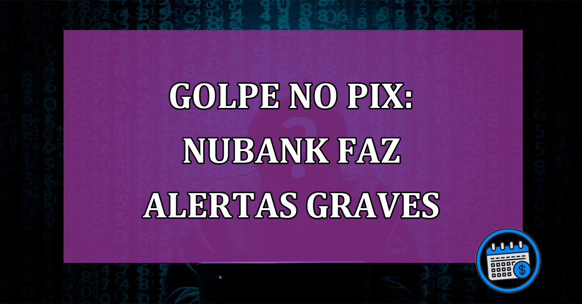 Golpe no Pix: Nubank faz alertas graves