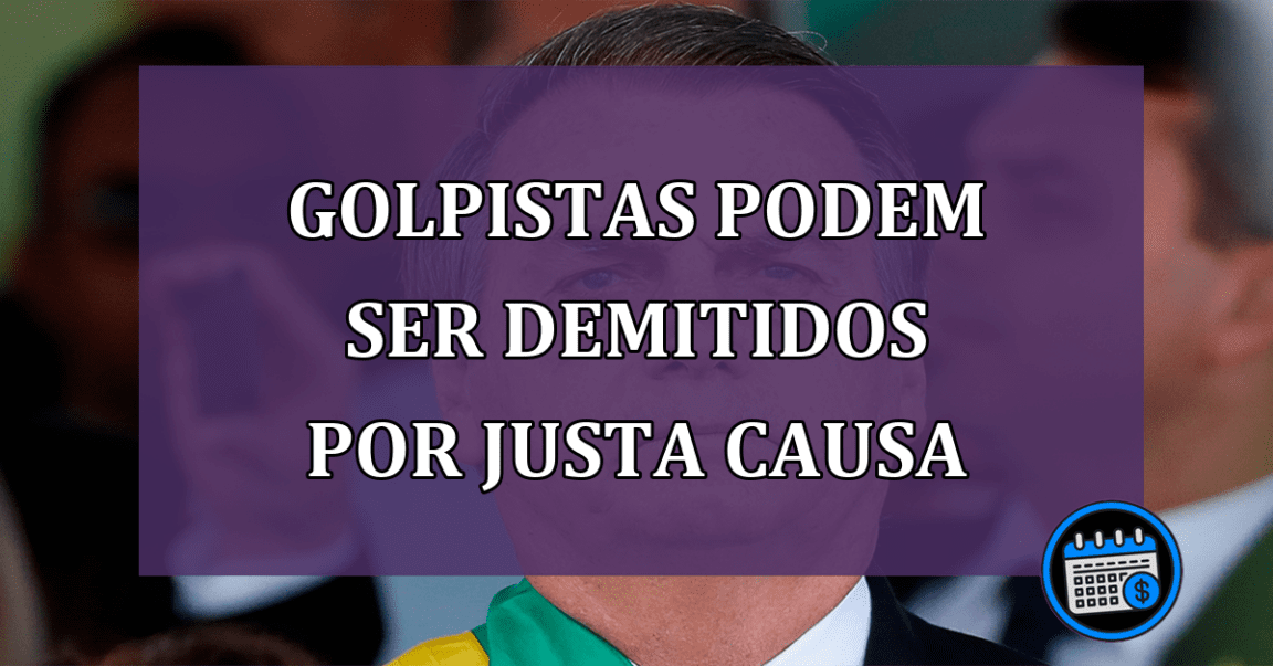 Golpistas podem ser demitidos por justa causa