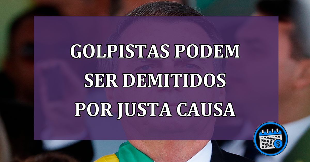 Golpistas podem ser demitidos por justa causa