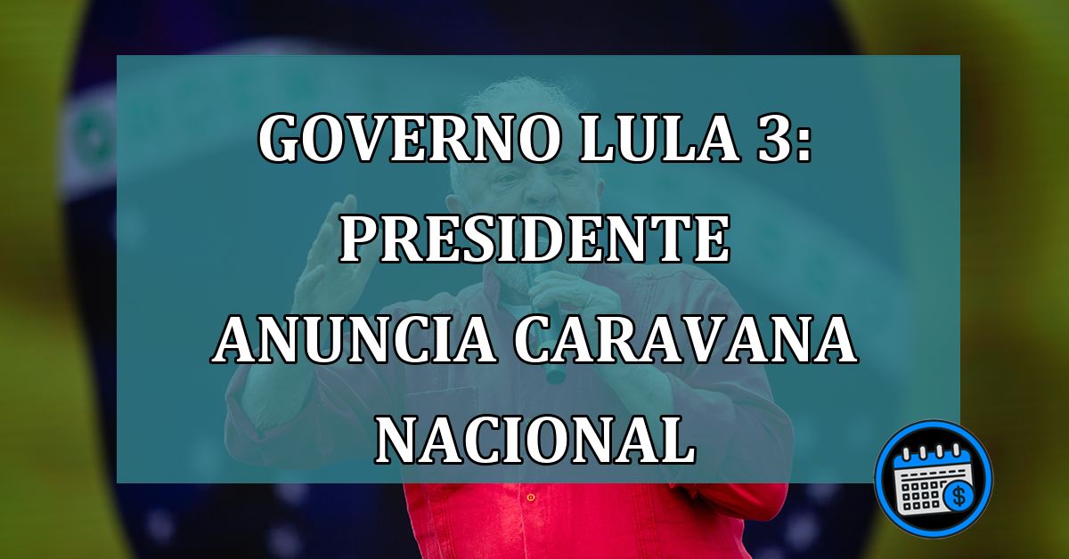 Governo Lula 3: presidente anuncia caravana nacional