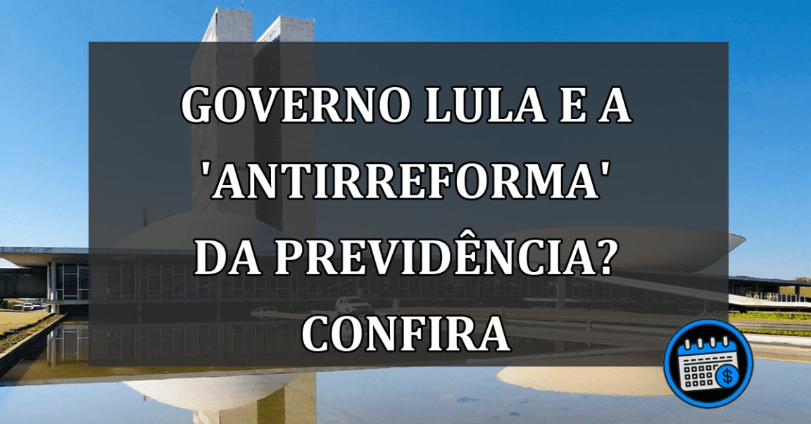 Governo Lula e a 'ANTIRREFORMA' da previdência? Confira