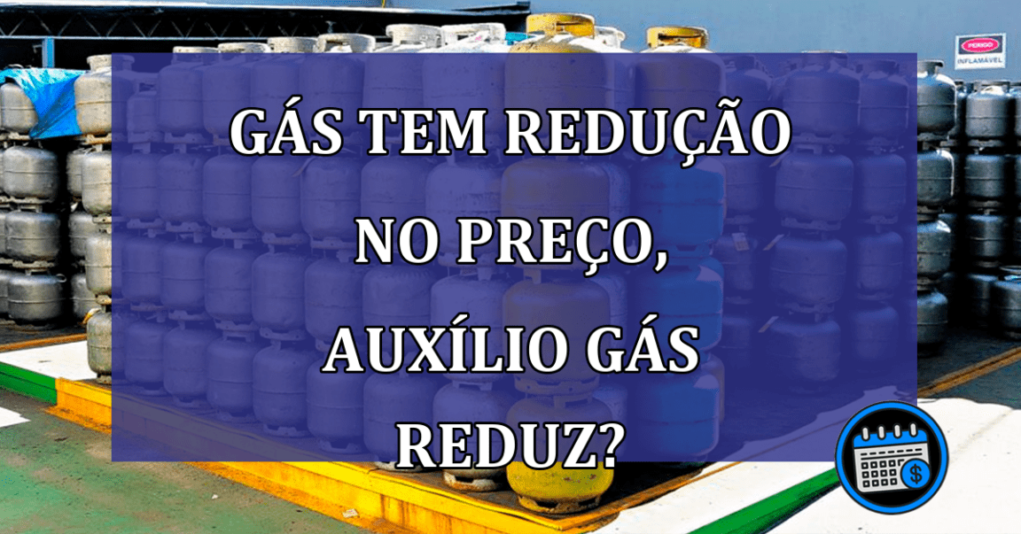 Gás tem redução no preço, Auxílio Gás reduz?