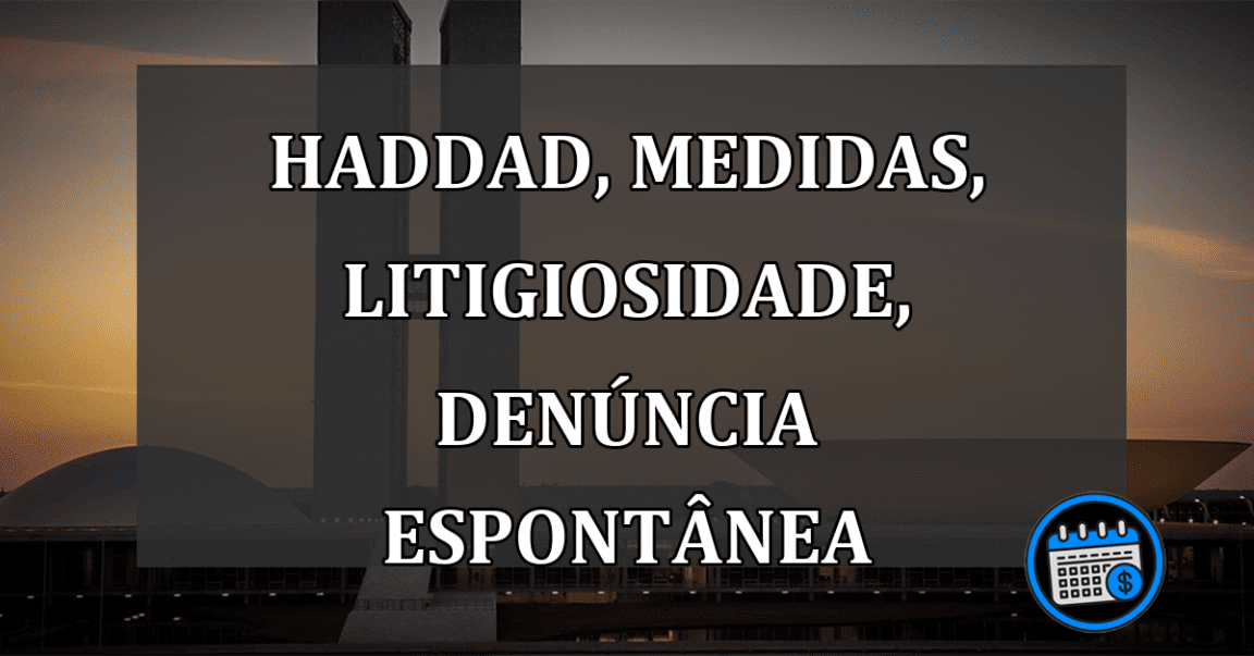 Haddad, medidas de litigiosidade, denúncia espontânea