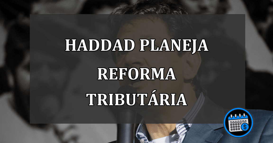 Haddad planeja no 2º semestre uma reforma tributária