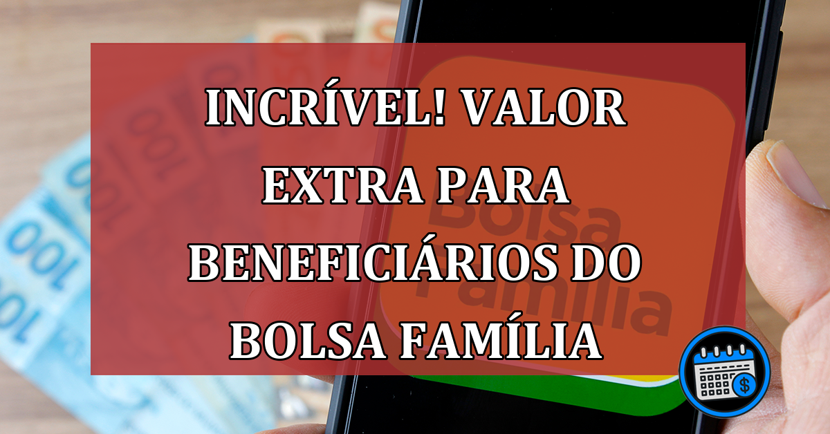 INCRÍVEL! Valor EXTRA para beneficiários do Bolsa Família