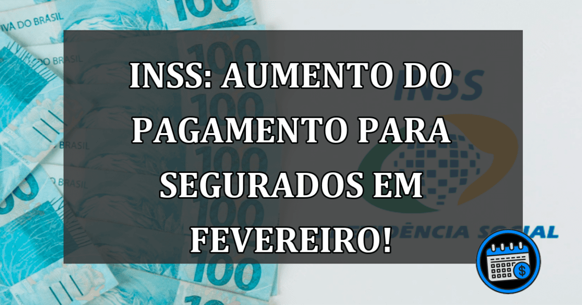 INSS: Aumento do pagamento para SEGURADOS em fevereiro!