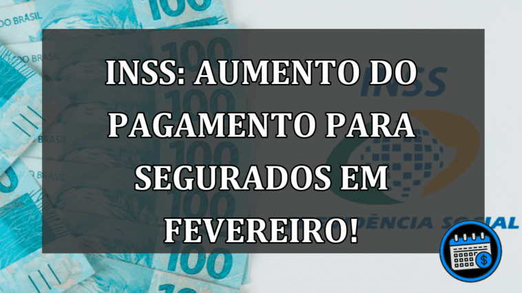 INSS: Aumento do pagamento para SEGURADOS em fevereiro!