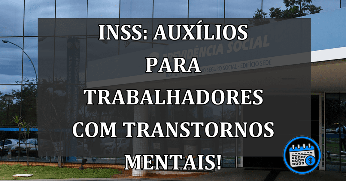 INSS: Auxílios para trabalhadores com transtornos mentais!