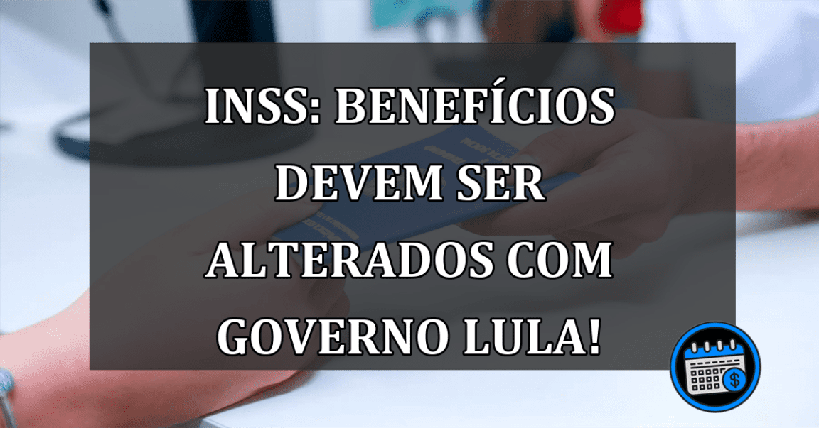 INSS: Benefícios devem ser alterados com governo Lula!