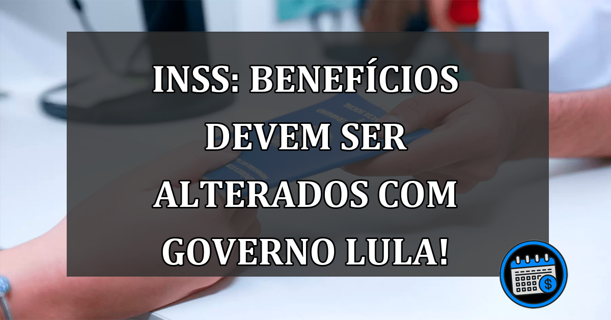 INSS: Benefícios devem ser alterados com governo Lula!