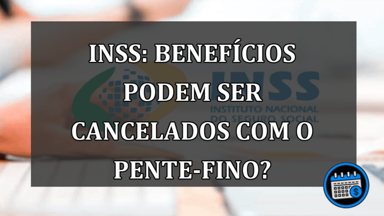 INSS: Benefícios podem ser cancelados com o pente-fino?