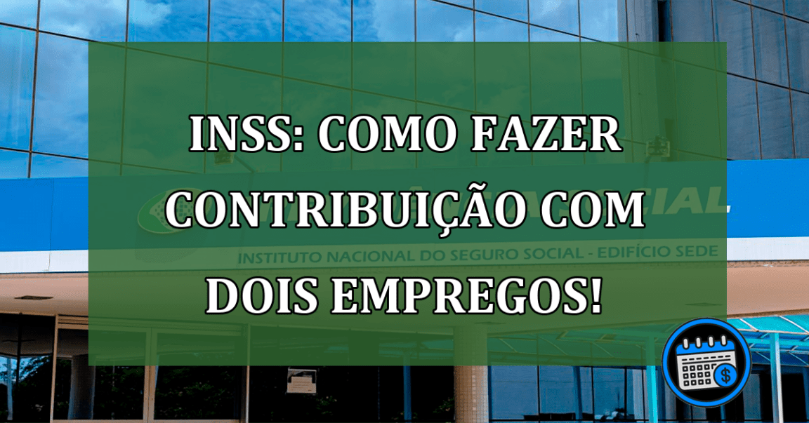 INSS: Como fazer Contribuição com dois empregos!