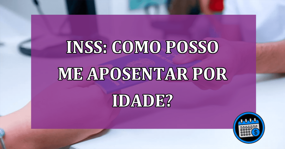 Quais os requisitos para a aposentadoria por idade pelo INSS?