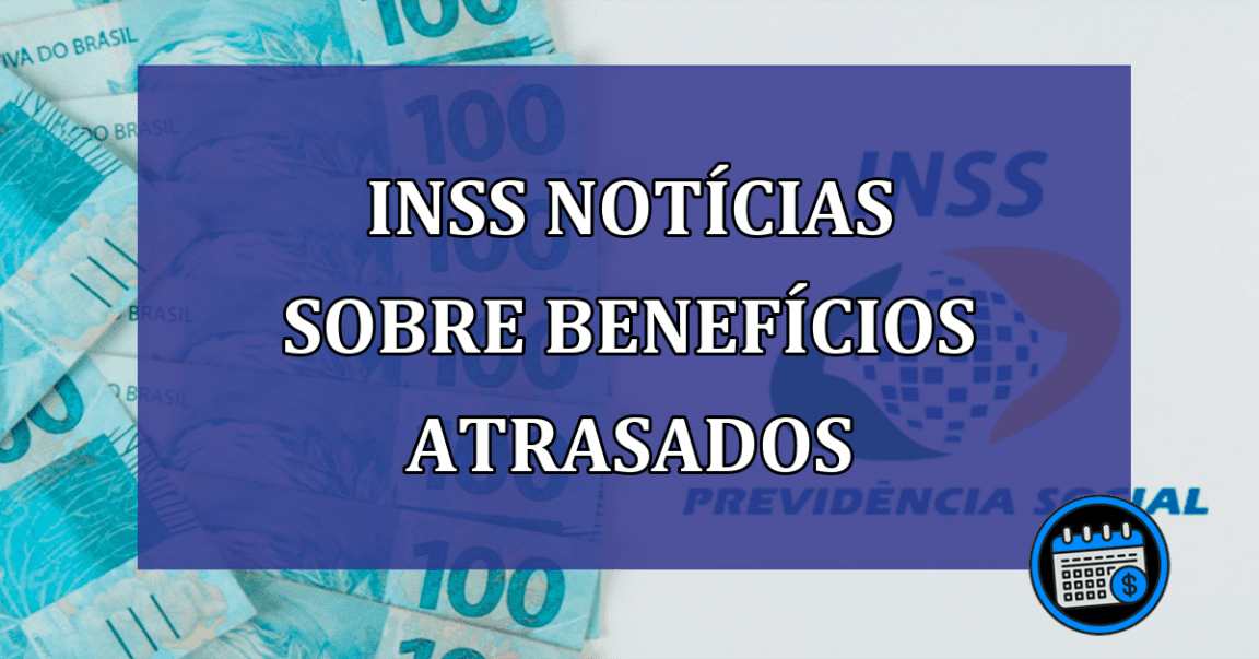 INSS Noticias sobre beneficios atrasados