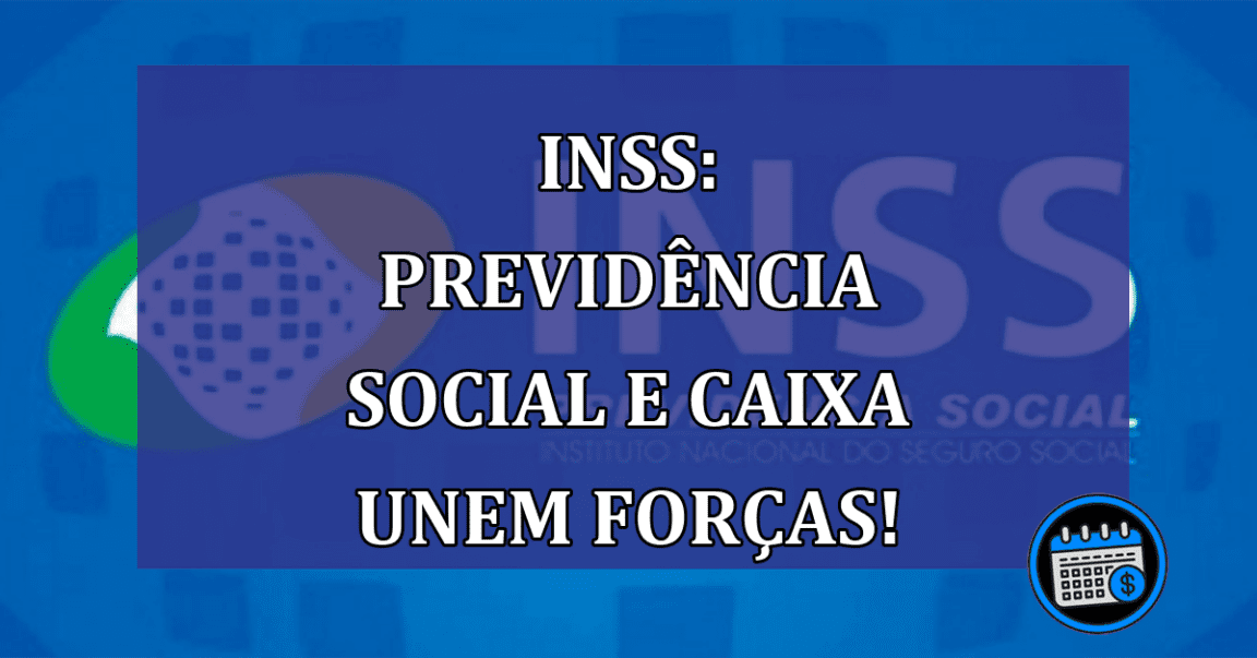 INSS: Previdência Social e Caixa unem forças!