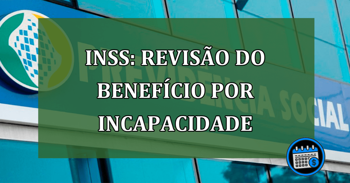 Confira a Revisão do Benefício Por Incapacidade do INSS