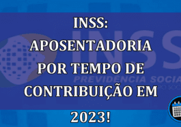 INSS: aposentadoria por tempo de contribuição em 2023!