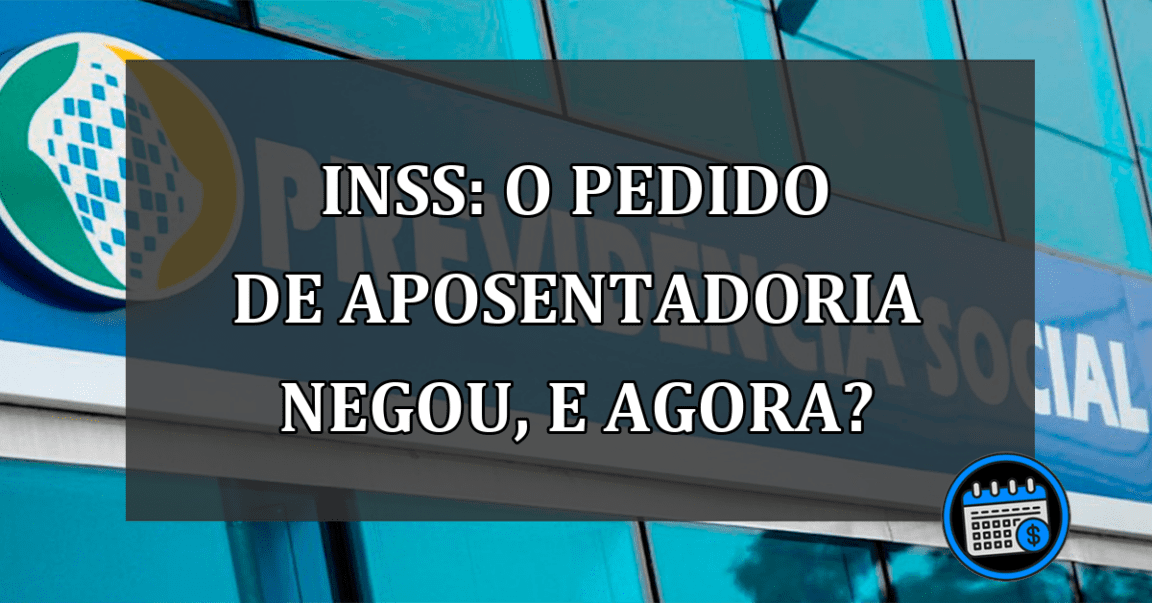 INSS: o pedido de APOSENTADORIA negou, e AGORA?