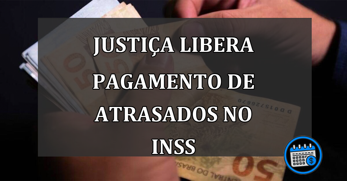 INSS: Justiça Libera Pagamento De Atrasados Para Aposentados e Pensionistas.