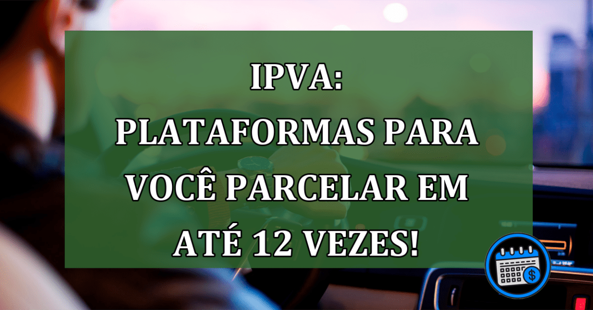 IPVA: Plataformas para você parcelar em até 12 vezes!