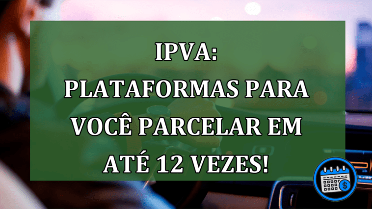 IPVA: Plataformas para você parcelar em até 12 vezes!