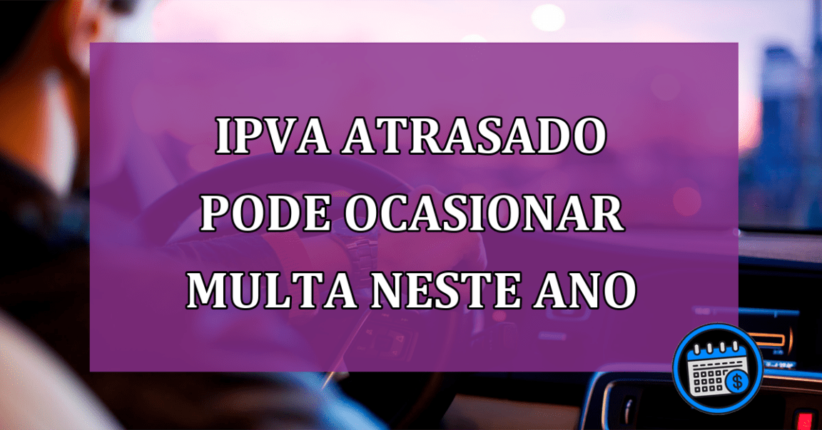 IPVA atrasado pode ocasionar multa neste ano; veja