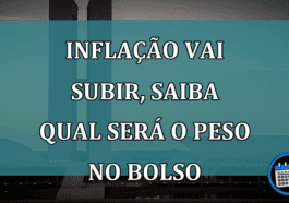 Veja Agora! Inflação vai subir, saiba qual será o peso no bolso