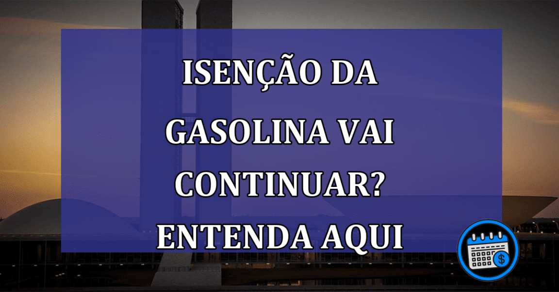 Isenção da gasolina vai continuar? Entenda aqui