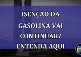 Isenção da gasolina vai continuar? Entenda aqui