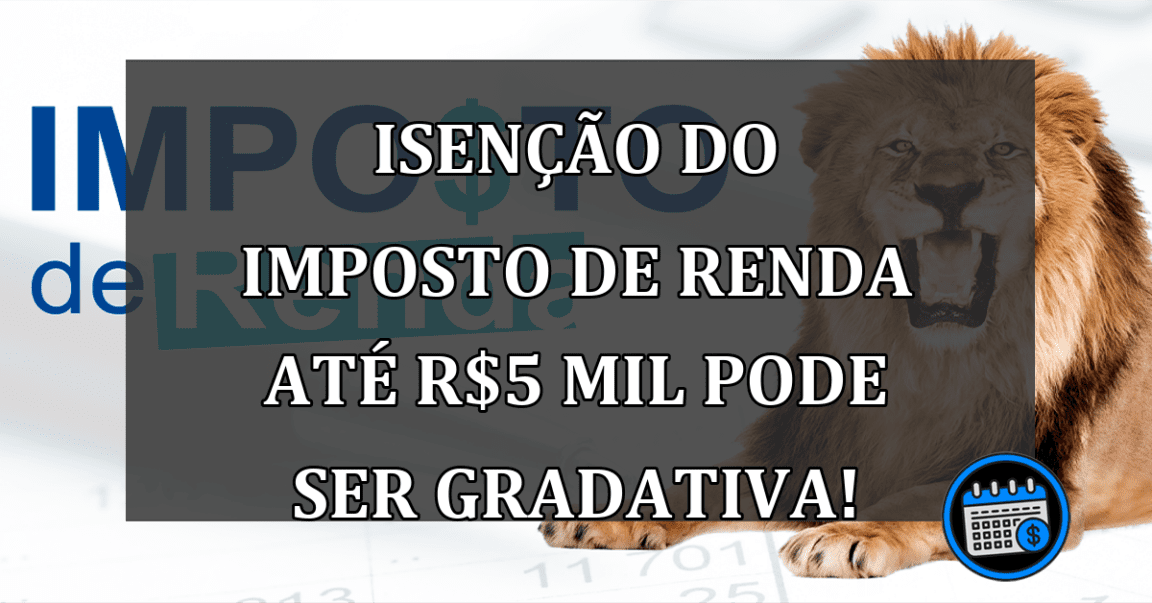 Isenção do Imposto de Renda até R$5 mil pode ser gradativa!