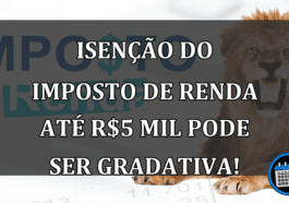 Isenção do Imposto de Renda até R$5 mil pode ser gradativa!