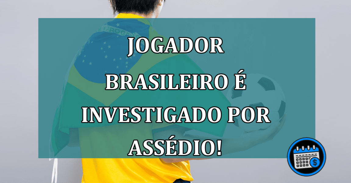 Jogador Brasileiro é investigado por assédio!