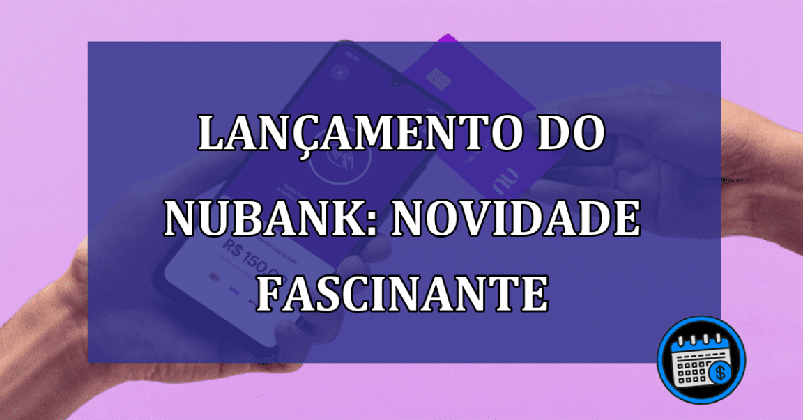 Lançamento do Nubank: novidade fascinante